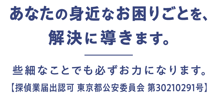 あなたの身近なお困りごとを解決に導きます。些細なことでも必ずお力になります。